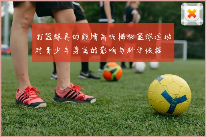打篮球真的能增高吗揭秘篮球运动对青少年身高的影响与科学依据