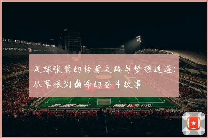 足球张慧的传奇之路与梦想追逐：从草根到巅峰的奋斗故事
