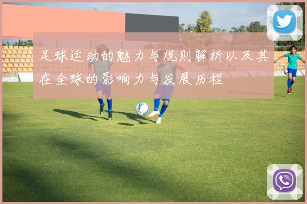 足球运动的魅力与规则解析以及其在全球的影响力与发展历程
