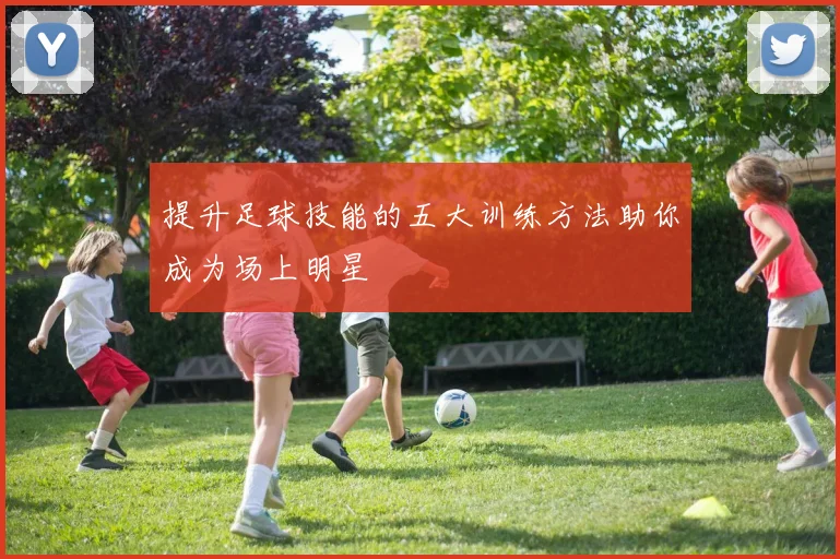 提升足球技能的五大训练方法助你成为场上明星